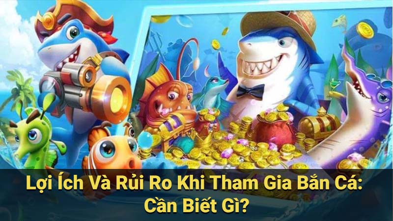 Lợi Ích Và Rủi Ro Khi Tham Gia Bắn Cá: Cần Biết Gì?