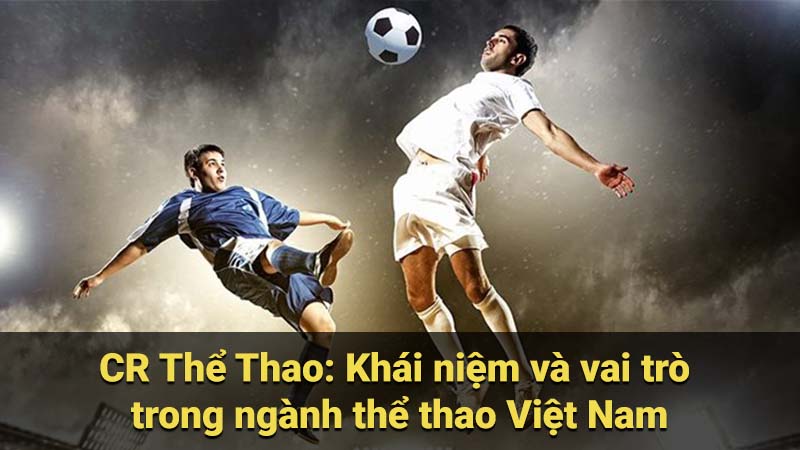 CR Thể Thao: Khái niệm và vai trò trong ngành thể thao Việt Nam