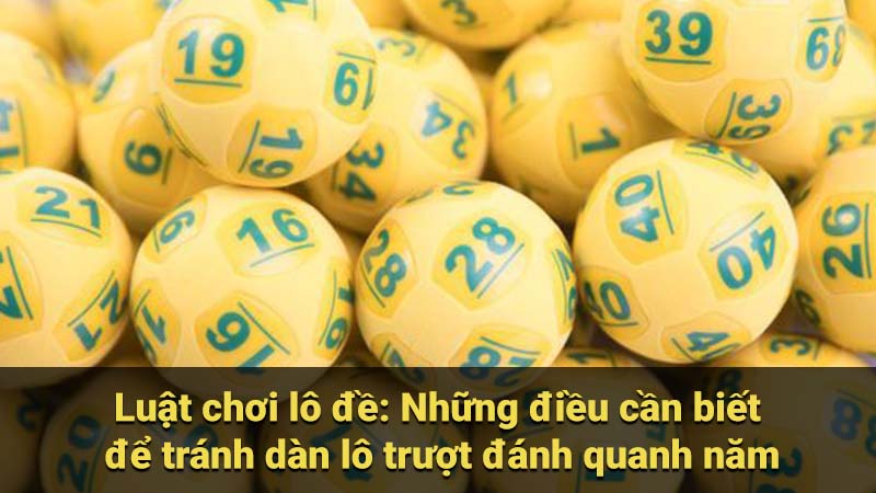 Luật chơi lô đề: Những điều cần biết để tránh dàn lô trượt đánh quanh năm