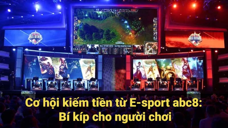 Cơ Hội Kiếm Tiền Từ Esport trên abc8: Bí Kíp Cho Người Chơi