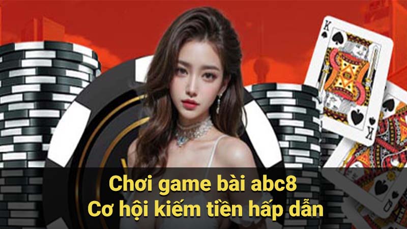 Chơi game bài abc8 - Cơ hội kiếm tiền hấp dẫn