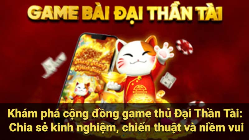 Khám phá cộng đồng game thủ Đại Thần Tài: Chia sẻ kinh nghiệm, chiến thuật và niềm vui