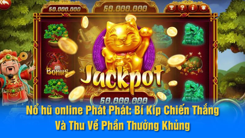 Nổ hũ online Phát Phát: Bí Kíp Chiến Thắng Và Thu Về Phần Thưởng Khủng