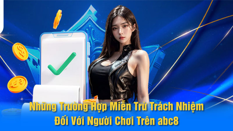 Những Trường Hợp Miễn Trừ Trách Nhiệm Đối Với Người Chơi Trên abc8