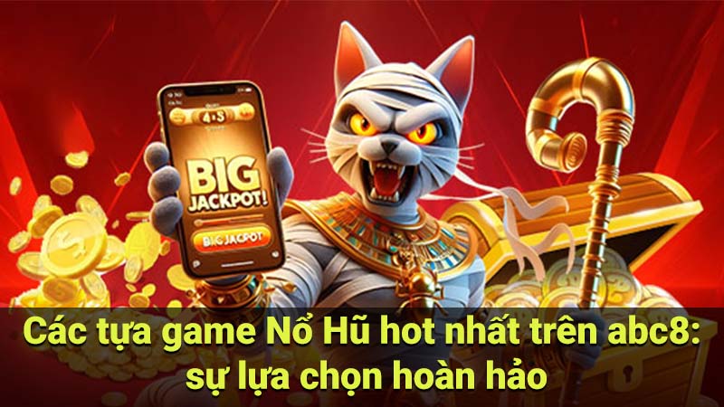 Các tựa game Nổ Hũ hot nhất trên abc8: sự lựa chọn hoàn hảo