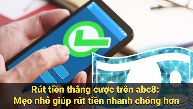 Rút tiền thắng cược trên abc8: Mẹo nhỏ giúp rút tiền nhanh chóng hơn