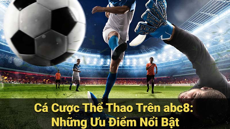 Cá Cược Thể Thao Trên abc8: Những Ưu Điểm Nổi Bật